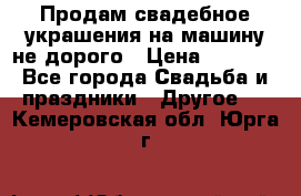 Продам свадебное украшения на машину не дорого › Цена ­ 3 000 - Все города Свадьба и праздники » Другое   . Кемеровская обл.,Юрга г.